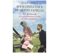 Sous L'influence Du Destin Familial - John Fitzgerald Kennedy Et Les Programmations Secrètes De L'arbre Généalogique