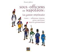 Sous-officiers de Napoléon : la garde impériale: Tome 1, Infanterie, marine, génie, artillerie, train et gendarmerie