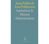Sous-Préfets Et Sous-Préfectures: Institutions Et Moeurs Administratives