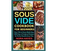 Sous Vide Cookbook for Beginners 2025: Sous Vide at Home Made Easy: 1000 Days of Foolproof Recipes for Perfect Results Every Time