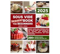 Sous Vide Cookbook for Beginners: Dessert Lover's Book, Everyday, Party, and Holiday Dessert Recipes for Two Servings with Ingredients, Nutritional Information, and Clear Instructions