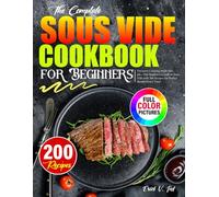 Sous Vide Cookbook for Beginners: Precision Cooking Made Simple-The Beginner’s Guide to Sous Vide with 200 Recipes for Perfect Results Every Time
