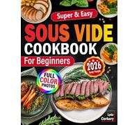 Sous Vide Cookbook For Beginners: Simple Easy, Foolproof Recipes, Accurate Step-By-Step Cooking Techniques with Restaurant-Quality Results