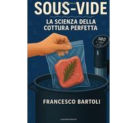 Sous-Vide. La scienza della cottura perfetta: Guida completa alla cucina a bassa temperatura, dalla teoria alla pratica