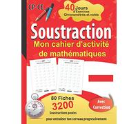 Soustraction Mon cahier d'activité de mathématiques - 40 Jours d’Exercices Chronométrés et notés - CP/CE: 80 Fiches de 40 Opérations - avec correction ... pour entraîner ton cerveau progressivement