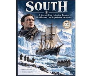 SOUTH: A Storytelling Coloring Book of Shackleton’s Last Expedition, 1914-1917: 72 Historical Scenes from the Endurance, the James Caird, South Georgia, and the Ross Sea Party