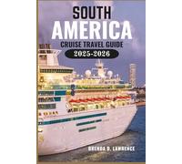 SOUTH AMERICA CRUISE TRAVEL GUIDE 2025-2026: The Ultimate Unforgettable Cruises Through the Amazon, Andes, and Southern Seas-Everything You Need to Plan the Perfect Voyage