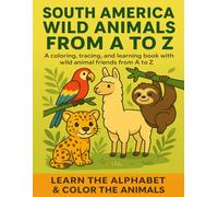 South America Wild Animals from A to Z: A Coloring, Tracing and Learning Book for Kids Ages 3-6: Learn the Alphabet with Fun South American Animals - ... for Preschoolers and Kindergarten Learners