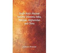 South Asia's Nuclear Security Dilemma- India, Pakistan, Afghanistan And China
