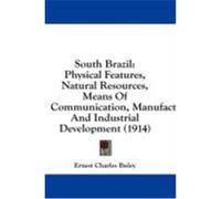 South Brazil: Physical Features, Natural Resources, Means of Communication, Manufactures, and Industrial Development (1914) Buley, Ernest Charles (Auteur)