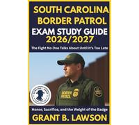 SOUTH CAROLINA BORDER PATROL EXAM STUDY GUIDE 2026/2027: The Fight No One Talks About Until It’s Too Late Honor, Sacrifice, and the Weight of the Badge