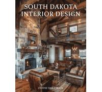 South Dakota Interior Design Coffee Table Book: A Visual Journey Through South Dakota’s Most Beautiful Homes, Ranch Retreats, and Contemporary Interiors