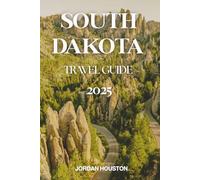 SOUTH DAKOTA TRAVEL GUIDE 2025: The Essential Travel Companion for Unforgettable Adventures, Must-See Attractions, and Local Hidden Gems