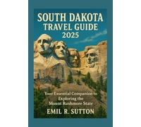 SOUTH DAKOTA TRAVEL GUIDE 2025: Your Essential Companion to Exploring the Mount Rushmore State