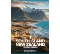 South Island New Zealand Travel Guide 2026: Route 1 & The Wild Edge Coastal Drives, Best Campsites, Scenic Road Trips, National Parks, Maps, Itineraries & Mountain Hiking Trails