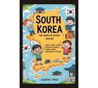 SOUTH KOREA: The Complete History for Kids: How a Small Land Grew Big Hearts, Bright Ideas, and Brave Stories