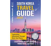 South Korea Travel Guide: Captivating Adventures through Must-See Places, Local Culture, Korean Landmarks, Hidden Gems, and More