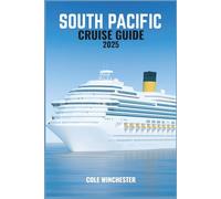 SOUTH PACIFIC CRUISE GUIDE 2025: Everything You Need for a Smooth Enriching, and Stress-Free Cruise Experience