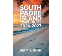 SOUTH PADRE ISLAND TRAVEL GUIDE 2026-2027: The Ultimate Coastal Escape Guide to Beaches, Adventure, Dining, Wildlife & Gulf Coast Experience