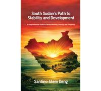 South Sudan’s Path to Stability and Development: A Comprehensive Guide to Nation-Building, Stability and Prosperity