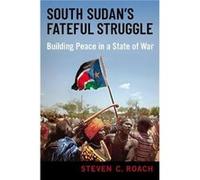 South Sudans Fateful Struggle - Roach Steven C. Professor of International Relations Professor of International Relations University of South Florida - Ox Roach Steven C. Professor of International Re