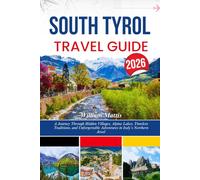 SOUTH TYROL TRAVEL GUIDE 2026: A Journey Through Hidden Villages, Alpine Lakes, Timeless Traditions, and Unforgettable Adventures in Italy’s Northern Jewel