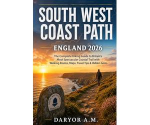 South West Coast Path England 2026: The Complete Hiking Guide to Britain’s Most Spectacular Coastal Trail with Walking Routes, Maps, Travel Tips & Hidden Gems