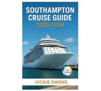 SOUTHAMPTON CRUISE GUIDE 2025-2026: Cruise Lines, Ports of Call, Excursions, Itineraries, Excursions, Packing Tips & Insider Advice