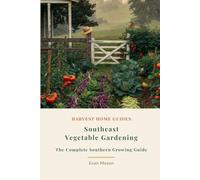 Southeast Vegetable Gardening: The Complete Southern Growing Guide: Month-by-Month Planting Calendar for Georgia, the Carolinas, Virginia, Alabama, and More