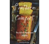 Southern Comfort: The Art of Cornbread Baking: Easy-to-Follow Recipes for Perfect Southern Cornbread Every Time