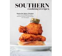 Southern Cooking Recipes: Nashville Spicy Chicken is the Only the Beginning; Taste Delicious American Cuisine Straight from Tennessee