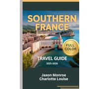SOUTHERN FRANCE TRAVEL GUIDE 2025-2026 (Full Color): The Complete Roadmap to Top Attractions, Local Experiences, appropriate itinerary plan for every ... and Timeless Elegance in the French Riviera