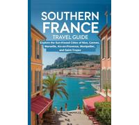 Southern France Travel Guide: Explore the Sun-Kissed Cities of Nice, Cannes, Marseille, Aix-en-Provence, Montpellier, and Saint-Tropez