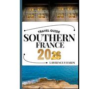 SOUTHERN FRANCE TRAVEL GUIDE: Your Travel Companion To Wander, Explore, And Savor The Highlights Of This Must-Visit Destination