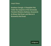 Southern Georgia. A Pamphlet Pub. Under the Auspices of the Savannah, Florida & Western Railway, Brunswick & Albany Rail Road, and Macon & Brunswick Rail Road