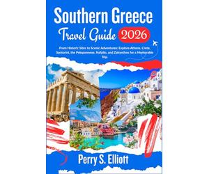 Southern Greece Travel Guide 2026: From Historic Sites to Scenic Adventures: Explore Athens, Crete, Santorini, the Peloponnese, Nafplio, and Zakynthos for a Memorable Trip.