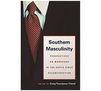 Southern Masculinity: Perspectives On Manhood In The South Since Reconstruction