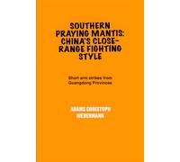 Southern Praying Mantis: China's Close-Range Fighting Style: Short arm strikes from Guangdong Provinces