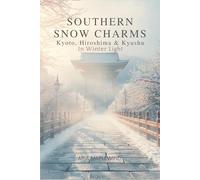 Southern Snow Charms : Kyoto, Hiroshima & Kyushu in Winter Light: Discovering Japan’s Softest Winter