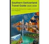 Southern Switzerland 2025-2026: Ticino & the Gotthard Arc (Lugano, Locarno & Lake Maggiore): Mediterranean-Swiss Fusion • Lakes, Palm-Gardens & Wine • Weekend Getaways & Cultural Itineraries by Train