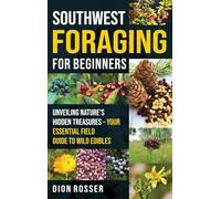 Southwest Foraging for Beginners: Unveiling Nature's Hidden Treasures - Your Essential Field Guide to Wild Edibles