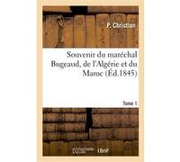 Souvenir du maréchal Bugeaud, de l'Algérie et du Maroc. Tome 1 P. Christian (Auteur)
