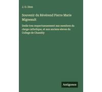 Souvenir du Révérend Pierre Marie Migneault: Dedie tres respectueusement aux membres du clerge catholique, et aux anciens eleves du College de Chambly