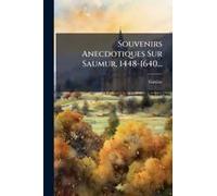 Souvenirs Anecdotiques Sur Saumur, 1448-1640...