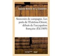 Souvenirs de campagne. Les ports de l'Extrême-Orient, débuts de l'occupation française Auguste Etienne Benoist de La Grandière (Auteur)