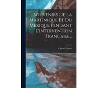 Souvenirs De La Martinique Et Du Mexique Pendant L'intervention Française...