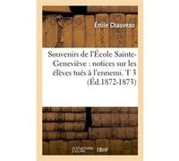 Souvenirs de l'École Sainte-Geneviève : notices sur les élèves tués à l'ennemi. T 3 (Éd.1872-1873) Émile Chauveau (Auteur)