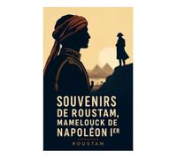 Souvenirs de Roustam, mamelouck de Napoléon Ier: Dans l'intimité du Premier Empire, de l'Égypte aux Tuileries