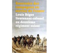Souvenirs Des Campagnes Du Lieutenant-Colonel Louis Bégos - Ancien Capitaine-Adjudant-Major Au Deuxième Régiment Suisse Au Service De France