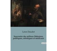 Souvenirs Des Milieux Littéraires, Politiques, Artistiques Et Médicaux